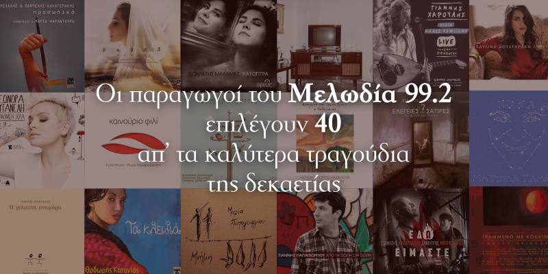 Τα 40 καλύτερα ελληνικά τραγούδια της δεκαετίας από τον Μελωδία 99.2