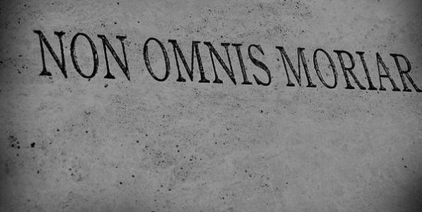Non omnis moriar (δεν θα πεθάνω ολόκληρος - κάτι θα μείνει από εμένα)